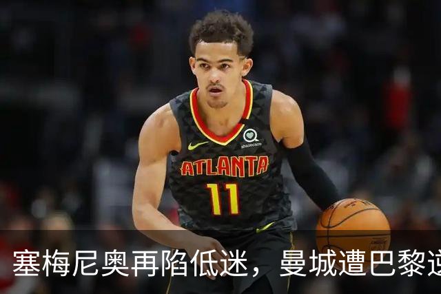 塞梅尼奥再陷低迷，曼城遭巴黎逆转失利