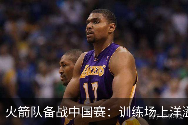 火箭队备战中国赛：训练场上洋溢的欢声笑语