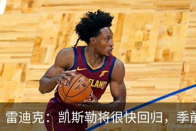 雷迪克：凯斯勒将很快回归，季前赛首秀就在不远处
